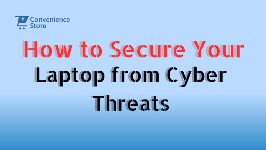 How to Secure Your Laptop from Cyber Threats